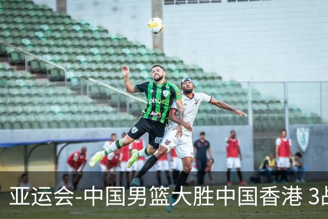 亚运会-中国男篮大胜中国香港 3战全胜晋级8强