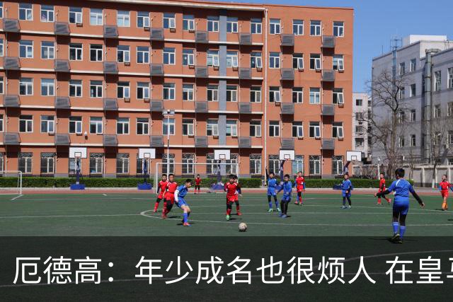 厄德高：年少成名也很烦人 在皇马目睹BBC很梦幻