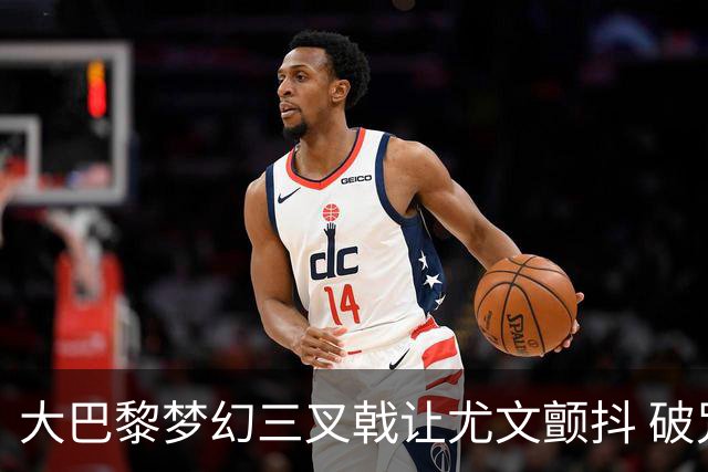 大巴黎梦幻三叉戟让尤文颤抖 破咒良机到来？