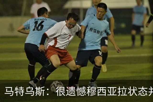 马特乌斯：很遗憾穆西亚拉状态并不好，我认为他不太能立马调回来